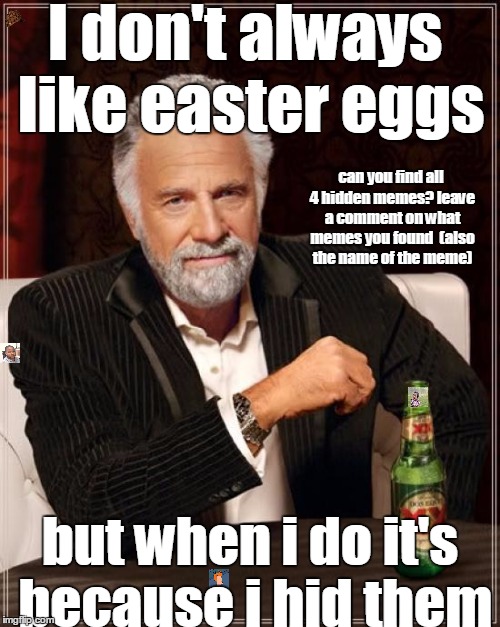 The Most Interesting Man In The World Meme | I don't always like easter eggs; can you find all 4 hidden memes? leave a comment on what memes you found  (also the name of the meme); but when i do it's because i hid them | image tagged in memes,the most interesting man in the world,scumbag | made w/ Imgflip meme maker