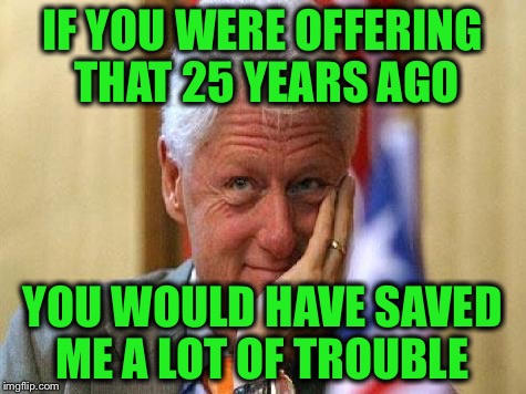 IF YOU WERE OFFERING THAT 25 YEARS AGO YOU WOULD HAVE SAVED ME A LOT OF TROUBLE | made w/ Imgflip meme maker