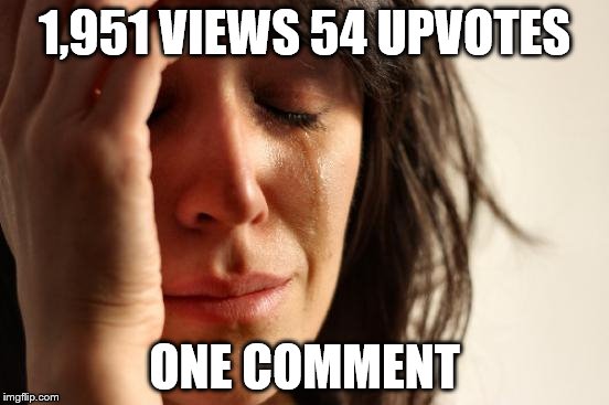 First World Problems Meme | 1,951 VIEWS 54 UPVOTES ONE COMMENT | image tagged in memes,first world problems | made w/ Imgflip meme maker