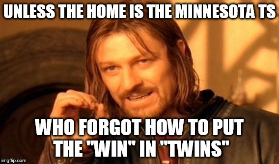 One Does Not Simply Meme | UNLESS THE HOME IS THE MINNESOTA TS WHO FORGOT HOW TO PUT THE "WIN" IN "TWINS" | image tagged in memes,one does not simply | made w/ Imgflip meme maker