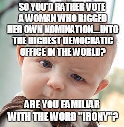 Skeptical Baby Meme | SO YOU'D RATHER VOTE A WOMAN WHO RIGGED HER OWN NOMINATION....INTO THE HIGHEST DEMOCRATIC OFFICE IN THE WORLD? ARE YOU FAMILIAR WITH THE WOR | image tagged in memes,skeptical baby | made w/ Imgflip meme maker