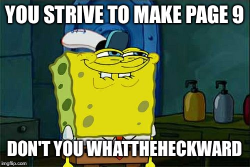 Don't You Squidward | YOU STRIVE TO MAKE PAGE 9; DON'T YOU WHATTHEHECKWARD | image tagged in memes,dont you squidward | made w/ Imgflip meme maker