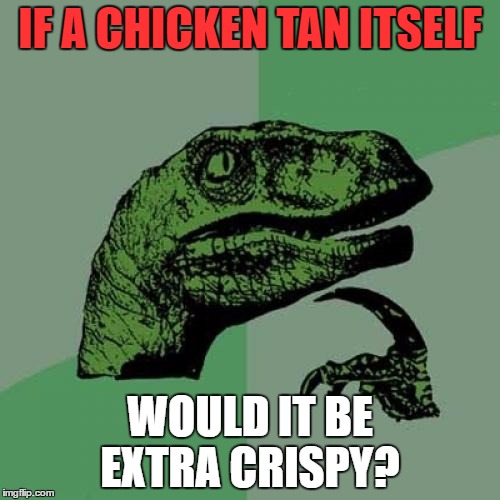 Philosoraptor | IF A CHICKEN TAN ITSELF; WOULD IT BE EXTRA CRISPY? | image tagged in memes,philosoraptor | made w/ Imgflip meme maker