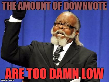 Too Damn High Meme | THE AMOUNT OF DOWNVOTE; ARE TOO DAMN LOW | image tagged in memes,too damn high | made w/ Imgflip meme maker