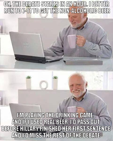 Hide the Pain Harold | OH, THE DEBATE STARTS IN AN HOUR. I BETTER RUN TO 7-11 TO GET THE NON-ALCOHOLIC BEER; I'M PLAYING THE DRINKING GAME, AND IF I USED REAL BEER, I'D PASS OUT BEFORE HILLARY FINISHED HER FIRST SENTENCE AND I'D MISS THE REST OF THE DEBATE | image tagged in memes,hide the pain harold | made w/ Imgflip meme maker