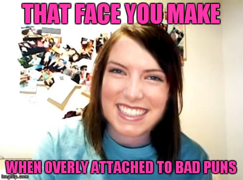 You gotta love overly attached anna, no really you gotta love it! | THAT FACE YOU MAKE; WHEN OVERLY ATTACHED TO BAD PUNS | image tagged in overly attached girlfriend,anna kendrick | made w/ Imgflip meme maker