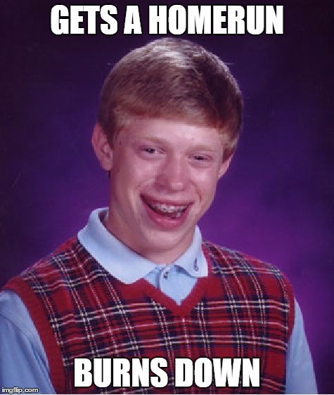 Bad Luck Brian | GETS A HOMERUN; BURNS DOWN | image tagged in memes,bad luck brian | made w/ Imgflip meme maker