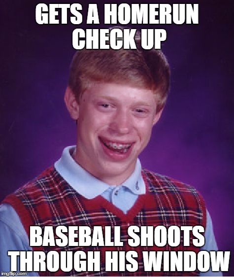 Bad Luck Brian | GETS A HOMERUN CHECK UP; BASEBALL SHOOTS THROUGH HIS WINDOW | image tagged in memes,bad luck brian | made w/ Imgflip meme maker