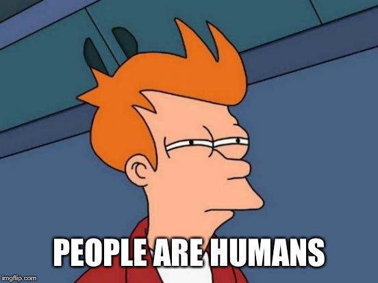 Futurama Fry Meme | PEOPLE ARE HUMANS | image tagged in memes,futurama fry | made w/ Imgflip meme maker