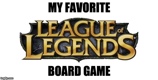 MY FAVORITE; BOARD GAME | image tagged in league of legends | made w/ Imgflip meme maker