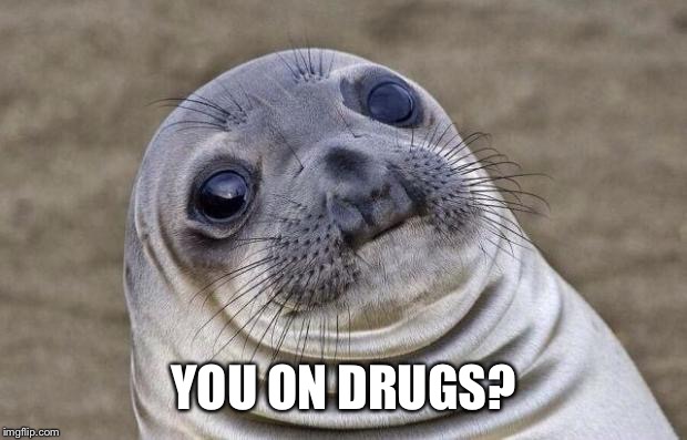 Awkward Moment Sealion Meme | YOU ON DRUGS? | image tagged in memes,awkward moment sealion | made w/ Imgflip meme maker
