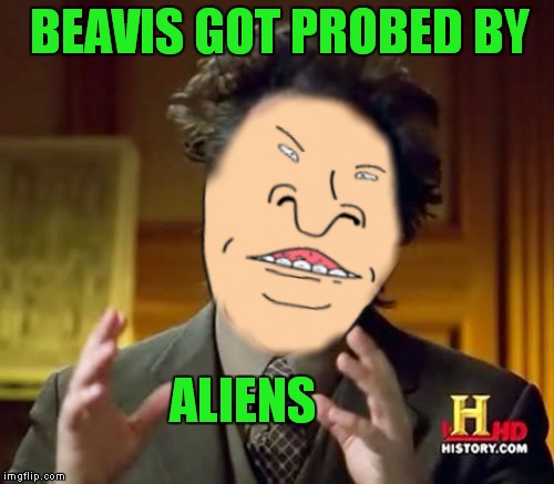 uh huh huh huh... | BEAVIS GOT PROBED BY; ALIENS | image tagged in beavis and butthead,ancient aliens | made w/ Imgflip meme maker