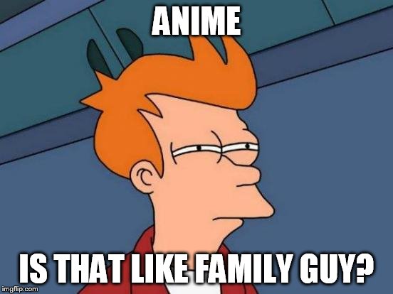 Futurama Fry Meme | ANIME IS THAT LIKE FAMILY GUY? | image tagged in memes,futurama fry | made w/ Imgflip meme maker