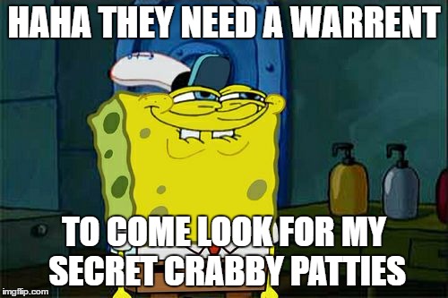 Don't You Squidward Meme | HAHA THEY NEED A WARRENT; TO COME LOOK FOR MY SECRET CRABBY PATTIES | image tagged in memes,dont you squidward | made w/ Imgflip meme maker