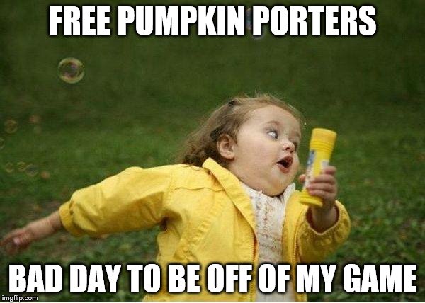 Chubby Bubbles Girl | FREE PUMPKIN PORTERS; BAD DAY TO BE OFF OF MY GAME | image tagged in memes,chubby bubbles girl | made w/ Imgflip meme maker