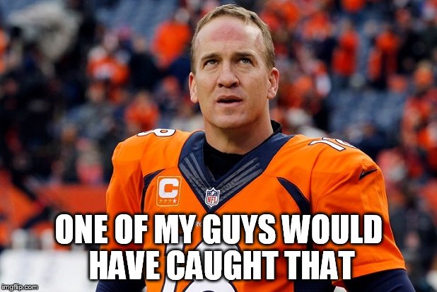 Peyton Manning Thinking Hard | ONE OF MY GUYS WOULD HAVE CAUGHT THAT | image tagged in peyton manning thinking hard | made w/ Imgflip meme maker