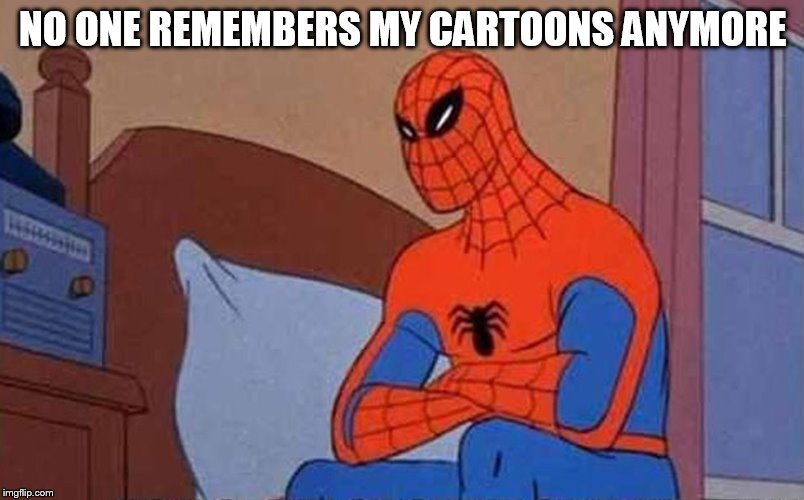 Spiderman Mad | NO ONE REMEMBERS MY CARTOONS ANYMORE | image tagged in spiderman mad | made w/ Imgflip meme maker
