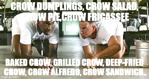 bubba gump shrimp | CROW DUMPLINGS, CROW SALAD, CROW PIE,CROW FRICASSEE; BAKED CROW, GRILLED CROW, DEEP-FRIED CROW, CROW ALFREDO, CROW SANDWICH.. | image tagged in bubba gump shrimp | made w/ Imgflip meme maker