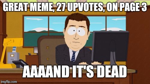 When it thought I was going to the top | GREAT MEME, 27 UPVOTES, ON PAGE 3; AAAAND IT'S DEAD | image tagged in memes,aaaaand its gone | made w/ Imgflip meme maker