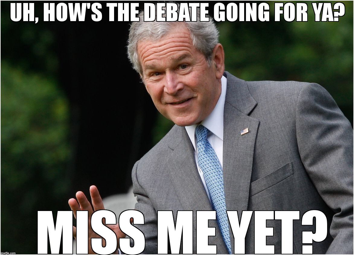 Bush - Go Ahead, I won't tell | UH, HOW'S THE DEBATE GOING FOR YA? MISS ME YET? | image tagged in bush - go ahead i won't tell | made w/ Imgflip meme maker