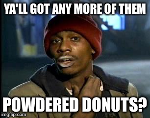 Y'all Got Any More Of That | YA'LL GOT ANY MORE OF THEM; POWDERED DONUTS? | image tagged in memes,yall got any more of | made w/ Imgflip meme maker