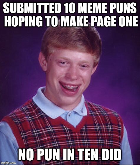 Bad Luck Brian Meme | SUBMITTED 10 MEME PUNS HOPING TO MAKE PAGE ONE NO PUN IN TEN DID | image tagged in memes,bad luck brian | made w/ Imgflip meme maker