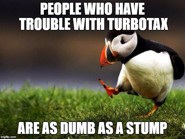 Unpopular Opinion Puffin Meme | PEOPLE WHO HAVE TROUBLE WITH TURBOTAX; ARE AS DUMB AS A STUMP | image tagged in memes,unpopular opinion puffin | made w/ Imgflip meme maker