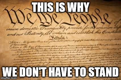 Freedom of Speech | THIS IS WHY; WE DON'T HAVE TO STAND | image tagged in memes,constitution,national anthem | made w/ Imgflip meme maker