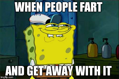 Don't You Squidward Meme | WHEN PEOPLE FART; AND GET AWAY WITH IT | image tagged in memes,dont you squidward | made w/ Imgflip meme maker