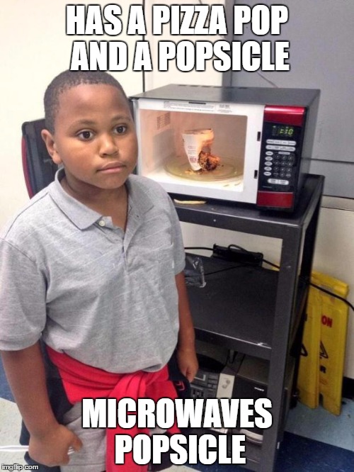 black kid microwave | HAS A PIZZA POP AND A POPSICLE; MICROWAVES POPSICLE | image tagged in black kid microwave | made w/ Imgflip meme maker