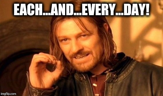 One Does Not Simply Meme | EACH...AND...EVERY...DAY! | image tagged in memes,one does not simply | made w/ Imgflip meme maker