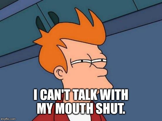 Futurama Fry Meme | I CAN'T TALK WITH MY MOUTH SHUT. | image tagged in memes,futurama fry | made w/ Imgflip meme maker