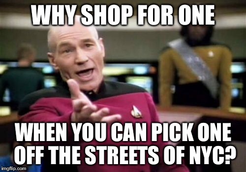 Picard Wtf Meme | WHY SHOP FOR ONE WHEN YOU CAN PICK ONE OFF THE STREETS OF NYC? | image tagged in memes,picard wtf | made w/ Imgflip meme maker