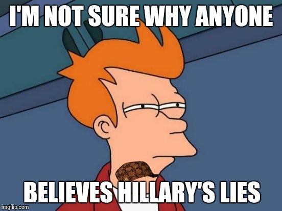 Futurama Fry | I'M NOT SURE WHY ANYONE; BELIEVES HILLARY'S LIES | image tagged in memes,futurama fry,scumbag | made w/ Imgflip meme maker