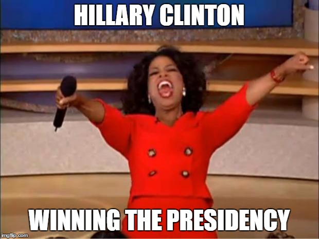 Oprah You Get A | HILLARY CLINTON; WINNING THE PRESIDENCY | image tagged in memes,oprah you get a | made w/ Imgflip meme maker