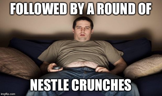 FOLLOWED BY A ROUND OF NESTLE CRUNCHES | made w/ Imgflip meme maker