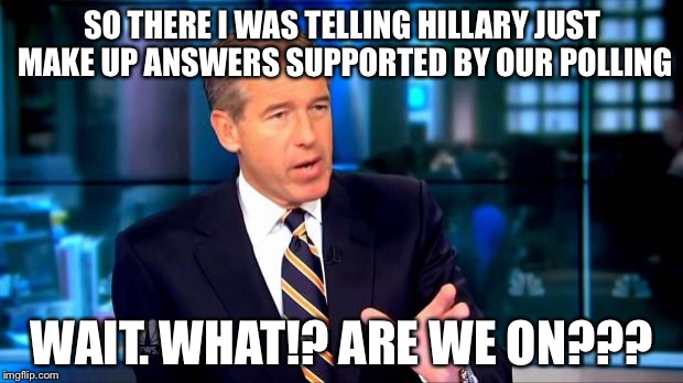 So there I was | SO THERE I WAS TELLING HILLARY JUST MAKE UP ANSWERS SUPPORTED BY OUR POLLING; WAIT. WHAT!? ARE WE ON??? | image tagged in so there i was | made w/ Imgflip meme maker
