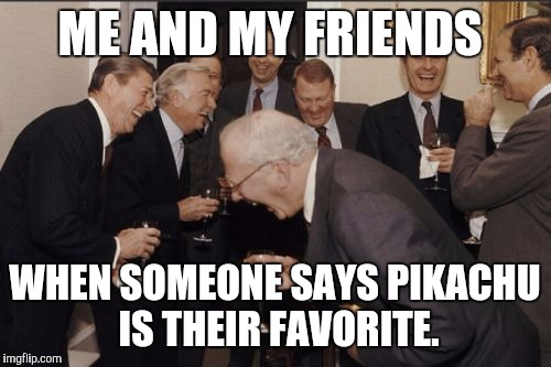 Laughing Men In Suits | ME AND MY FRIENDS; WHEN SOMEONE SAYS PIKACHU IS THEIR FAVORITE. | image tagged in memes,laughing men in suits | made w/ Imgflip meme maker