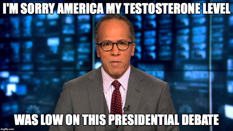 Lester Holt | I'M SORRY AMERICA MY TESTOSTERONE LEVEL; WAS LOW ON THIS PRESIDENTIAL DEBATE | image tagged in lester holt | made w/ Imgflip meme maker