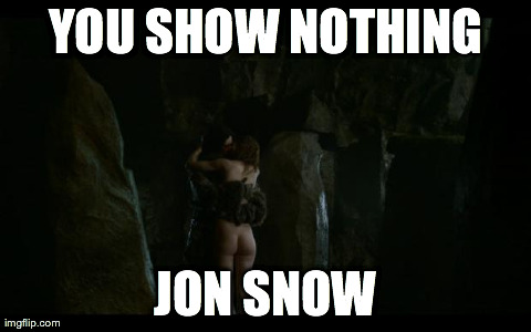 YOU SHOW NOTHING JON SNOW | made w/ Imgflip meme maker