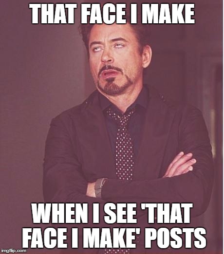 Face You Make Robert Downey Jr Meme | THAT FACE I MAKE; WHEN I SEE 'THAT FACE I MAKE' POSTS | image tagged in memes,face you make robert downey jr | made w/ Imgflip meme maker