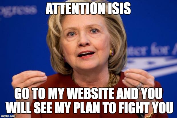 Hillary Clinton | ATTENTION ISIS; GO TO MY WEBSITE AND YOU WILL SEE MY PLAN TO FIGHT YOU | image tagged in hillary clinton | made w/ Imgflip meme maker