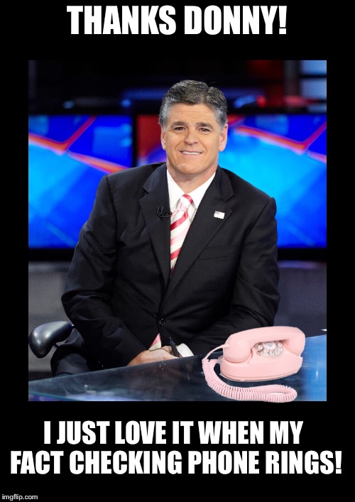 Sean Hannity is waiting by the phone! | THANKS DONNY! I JUST LOVE IT WHEN MY FACT CHECKING PHONE RINGS! | image tagged in sean hannity,donald trump,elections 2016 | made w/ Imgflip meme maker