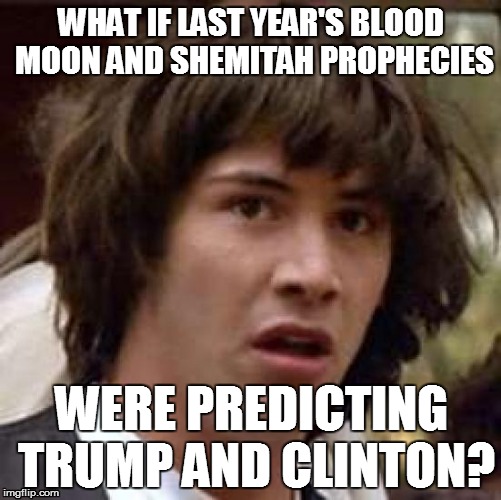 Conspiracy Keanu on the Election | WHAT IF LAST YEAR'S BLOOD MOON AND SHEMITAH PROPHECIES; WERE PREDICTING TRUMP AND CLINTON? | image tagged in memes,conspiracy keanu,end of times,apocalypse,prophecy | made w/ Imgflip meme maker