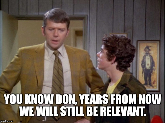 YOU KNOW DON, YEARS FROM NOW WE WILL STILL BE RELEVANT. | made w/ Imgflip meme maker