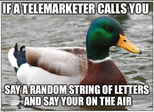 Actual Advice Mallard Meme | IF A TELEMARKETER CALLS YOU; SAY A RANDOM STRING OF LETTERS AND SAY YOUR ON THE AIR | image tagged in memes,actual advice mallard | made w/ Imgflip meme maker