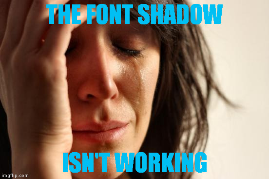 First World Problems Meme | THE FONT SHADOW; ISN'T WORKING | image tagged in memes,first world problems | made w/ Imgflip meme maker