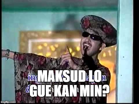 MAKSUD LO      GUE KAN MIN? | made w/ Imgflip meme maker