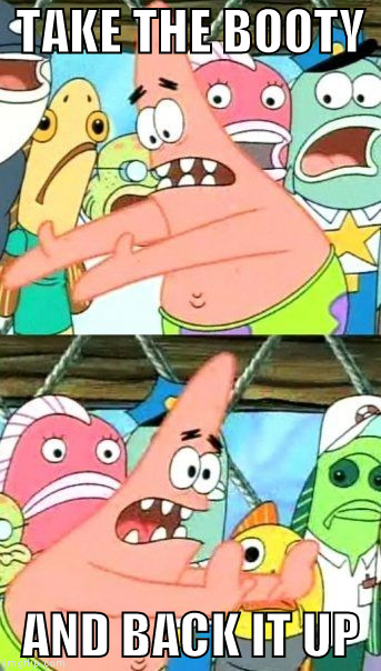 Put It Somewhere Else Patrick | TAKE THE BOOTY; AND BACK IT UP | image tagged in memes,put it somewhere else patrick | made w/ Imgflip meme maker