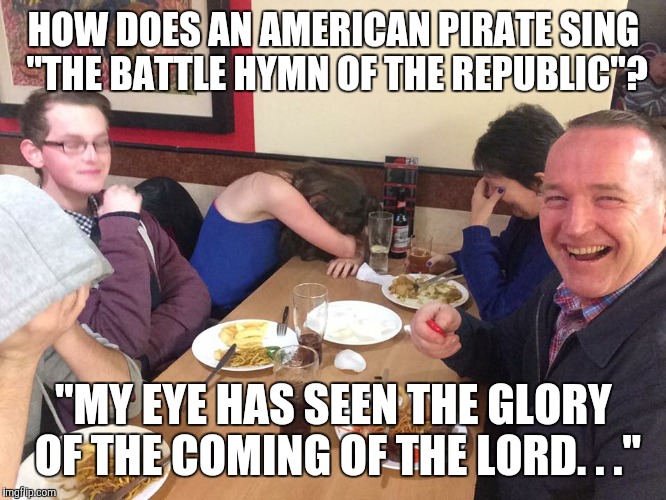 Dad Joke Meme | HOW DOES AN AMERICAN PIRATE SING "THE BATTLE HYMN OF THE REPUBLIC"? "MY EYE HAS SEEN THE GLORY OF THE COMING OF THE LORD. . ." | image tagged in dad joke meme | made w/ Imgflip meme maker